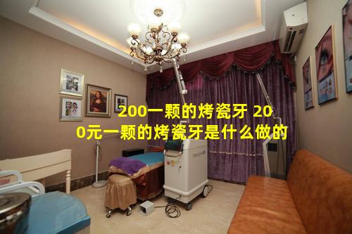 200一颗的烤瓷牙 200元一颗的烤瓷牙是什么做的